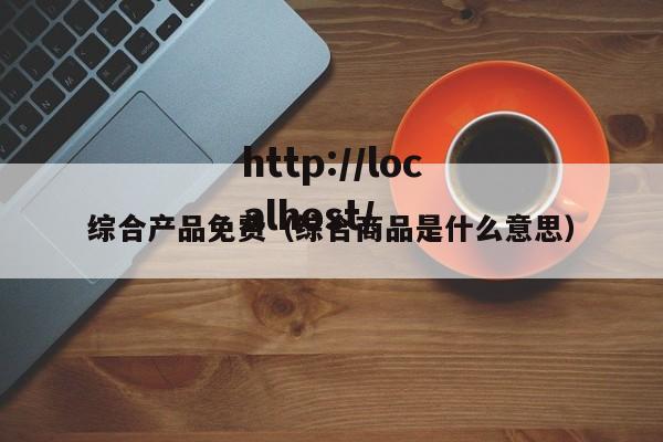综合产品免费（综合商品是什么意思）